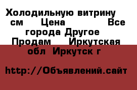 Холодильную витрину 130 см.  › Цена ­ 17 000 - Все города Другое » Продам   . Иркутская обл.,Иркутск г.